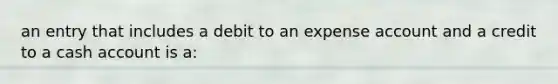 an entry that includes a debit to an expense account and a credit to a cash account is a: