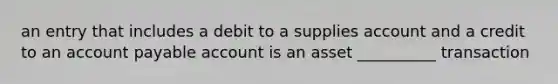 an entry that includes a debit to a supplies account and a credit to an account payable account is an asset __________ transaction