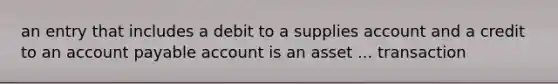 an entry that includes a debit to a supplies account and a credit to an account payable account is an asset ... transaction