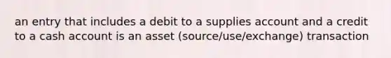 an entry that includes a debit to a supplies account and a credit to a cash account is an asset (source/use/exchange) transaction