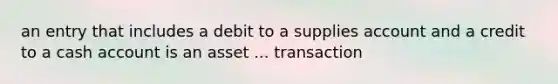 an entry that includes a debit to a supplies account and a credit to a cash account is an asset ... transaction