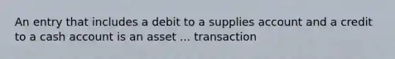 An entry that includes a debit to a supplies account and a credit to a cash account is an asset ... transaction