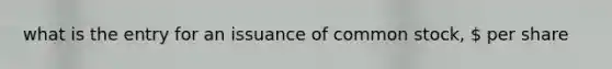 what is the entry for an issuance of common stock,  per share