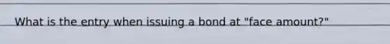 What is the entry when issuing a bond at "face amount?"