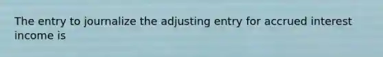 The entry to journalize the adjusting entry for accrued interest income is