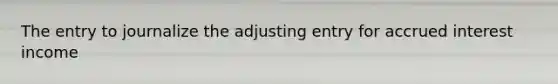 The entry to journalize the adjusting entry for accrued interest income