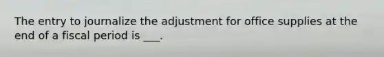 The entry to journalize the adjustment for office supplies at the end of a fiscal period is ___.