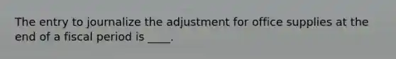 The entry to journalize the adjustment for office supplies at the end of a fiscal period is ____.