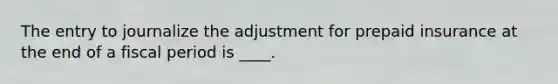 The entry to journalize the adjustment for prepaid insurance at the end of a fiscal period is ____.