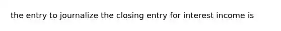 the entry to journalize the closing entry for interest income is