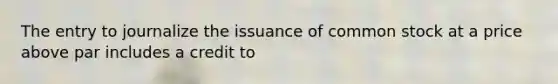 The entry to journalize the issuance of common stock at a price above par includes a credit to