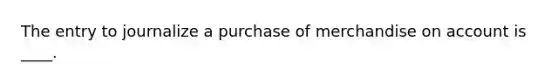 The entry to journalize a purchase of merchandise on account is ____.