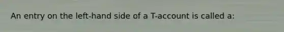 An entry on the left-hand side of a T-account is called a: