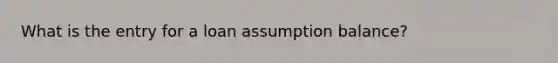 What is the entry for a loan assumption balance?