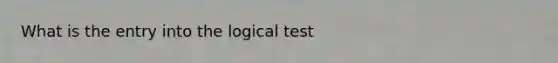 What is the entry into the logical test