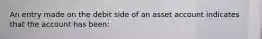 An entry made on the debit side of an asset account indicates that the account has been: