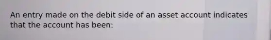 An entry made on the debit side of an asset account indicates that the account has been: