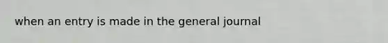 when an entry is made in the general journal