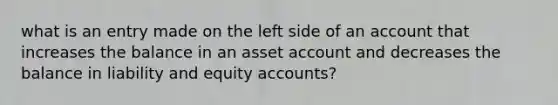 what is an entry made on the left side of an account that increases the balance in an asset account and decreases the balance in liability and equity accounts?