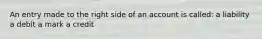 An entry made to the right side of an account is called: a liability a debit a mark a credit