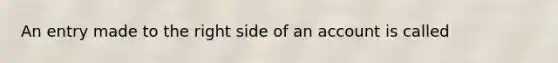 An entry made to the right side of an account is called