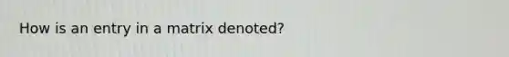 How is an entry in a matrix denoted?