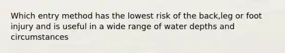 Which entry method has the lowest risk of the back,leg or foot injury and is useful in a wide range of water depths and circumstances