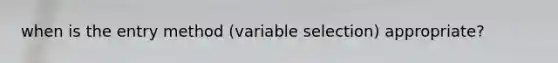 when is the entry method (variable selection) appropriate?