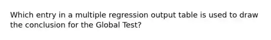 Which entry in a multiple regression output table is used to draw the conclusion for the Global Test?