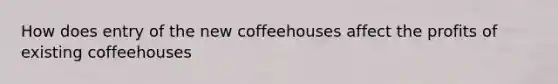 How does entry of the new coffeehouses affect the profits of existing coffeehouses