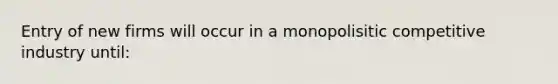 Entry of new firms will occur in a monopolisitic competitive industry until: