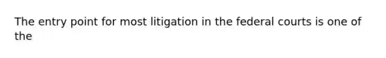 The entry point for most litigation in the federal courts is one of the