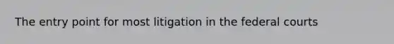 The entry point for most litigation in the federal courts