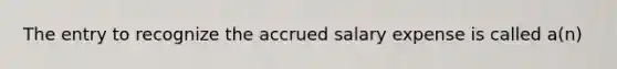 The entry to recognize the accrued salary expense is called a(n)