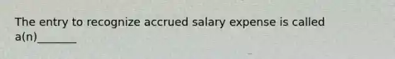 The entry to recognize accrued salary expense is called a(n)_______