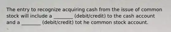 The entry to recognize acquiring cash from the issue of common stock will include a ________ (debit/credit) to the cash account and a ________ (debit/credit) tot he common stock account.