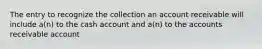 The entry to recognize the collection an account receivable will include a(n) to the cash account and a(n) to the accounts receivable account