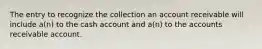 The entry to recognize the collection an account receivable will include a(n) to the cash account and a(n) to the accounts receivable account.