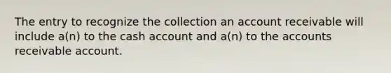 The entry to recognize the collection an account receivable will include a(n) to the cash account and a(n) to the accounts receivable account.