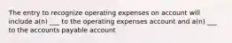 The entry to recognize operating expenses on account will include a(n) ___ to the operating expenses account and a(n) ___ to the accounts payable account