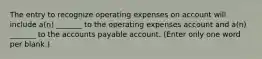 The entry to recognize operating expenses on account will include a(n) _______ to the operating expenses account and a(n) _______ to the accounts payable account. (Enter only one word per blank.)