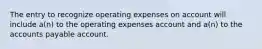 The entry to recognize operating expenses on account will include a(n) to the operating expenses account and a(n) to the accounts payable account.