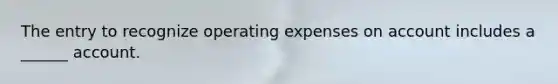 The entry to recognize operating expenses on account includes a ______ account.