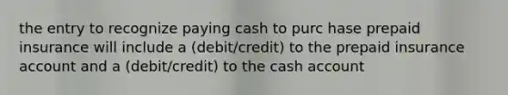 the entry to recognize paying cash to purc hase prepaid insurance will include a (debit/credit) to the prepaid insurance account and a (debit/credit) to the cash account