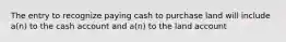 The entry to recognize paying cash to purchase land will include a(n) to the cash account and a(n) to the land account