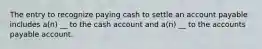 The entry to recognize paying cash to settle an account payable includes a(n) __ to the cash account and a(n) __ to the accounts payable account.