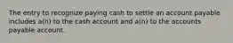 The entry to recognize paying cash to settle an account payable includes a(n) to the cash account and a(n) to the accounts payable account.