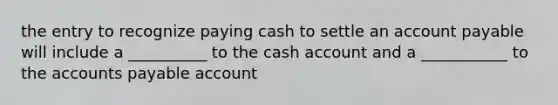 the entry to recognize paying cash to settle an account payable will include a __________ to the cash account and a ___________ to the <a href='https://www.questionai.com/knowledge/kWc3IVgYEK-accounts-payable' class='anchor-knowledge'>accounts payable</a> account