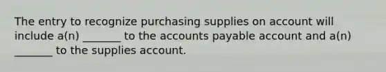 The entry to recognize purchasing supplies on account will include a(n) _______ to the accounts payable account and a(n) _______ to the supplies account.