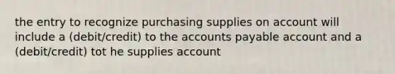 the entry to recognize purchasing supplies on account will include a (debit/credit) to the <a href='https://www.questionai.com/knowledge/kWc3IVgYEK-accounts-payable' class='anchor-knowledge'>accounts payable</a> account and a (debit/credit) tot he supplies account